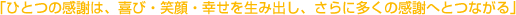 「ひとつの感謝は、喜び・笑顔・幸せを生み出し、さらに多くの感謝へとつながる」